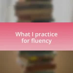 What I practice for fluency
